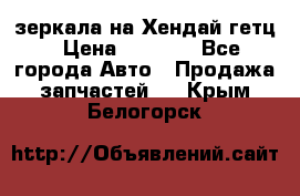 зеркала на Хендай гетц › Цена ­ 2 000 - Все города Авто » Продажа запчастей   . Крым,Белогорск